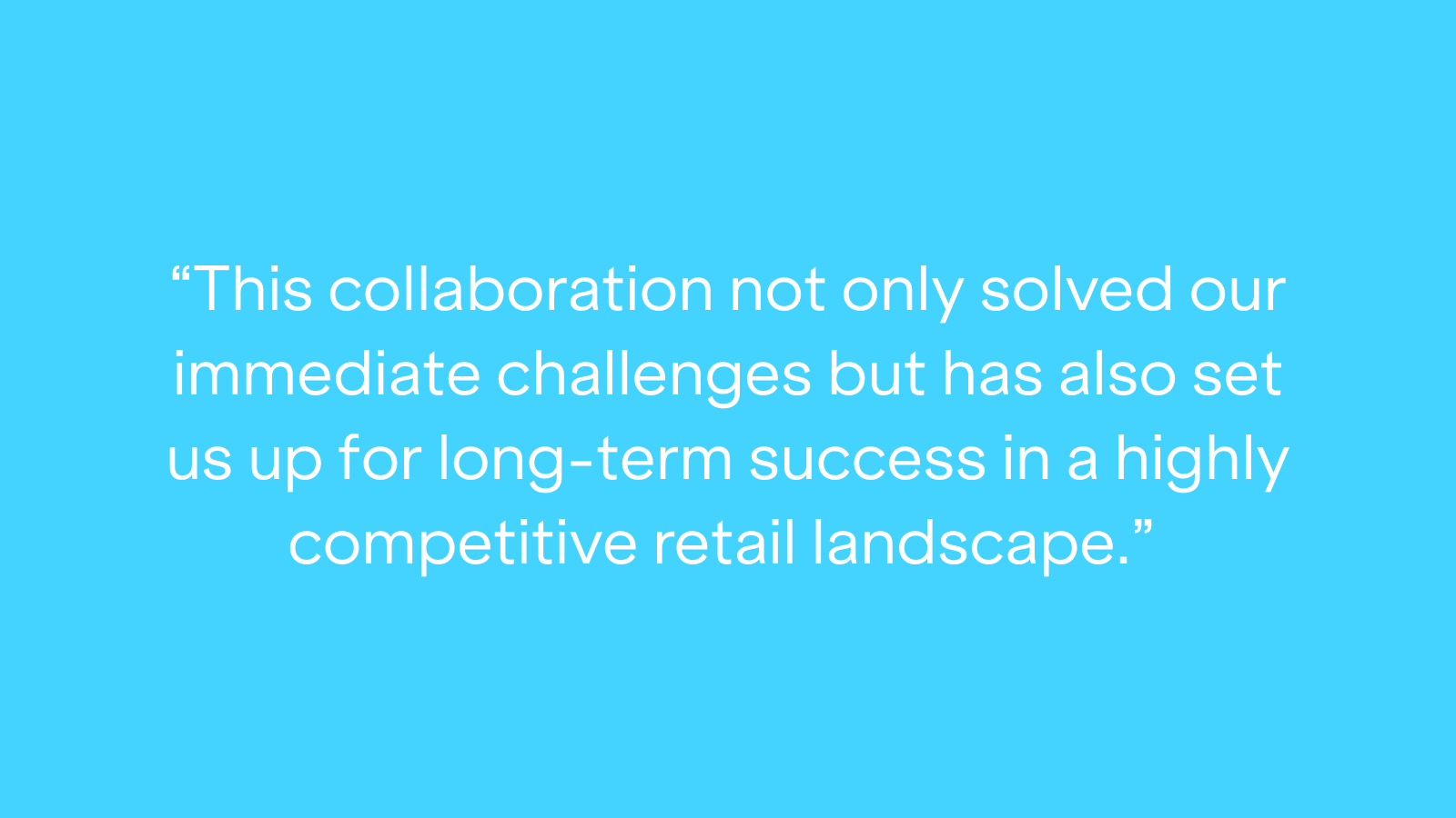 "This collaboration not only solved our immediate challenges but has also set us up for long-term success in a highly competitive retail landscape."